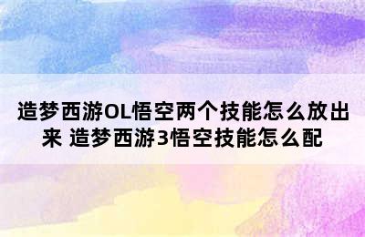 造梦西游OL悟空两个技能怎么放出来 造梦西游3悟空技能怎么配